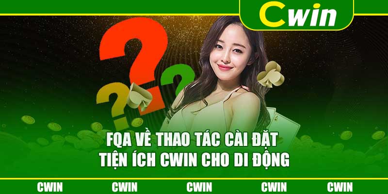 FQA về thao tác cài đặt tiện ích Cwin cho di động