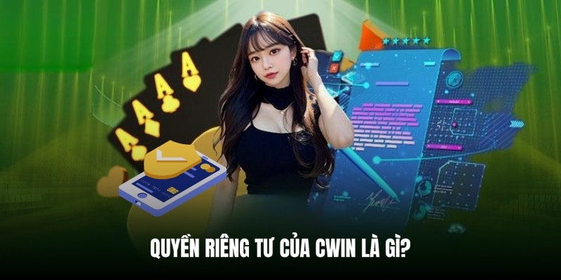 Tổng quan về quy định quyền riêng tư Cwin